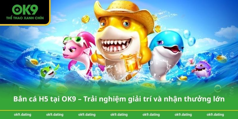 Bắn cá H5 tại OK9 – Trải nghiệm giải trí và nhận thưởng lớn 1 Bắn cá H5 tại OK9 – Trải nghiệm giải trí và nhận thưởng lớn