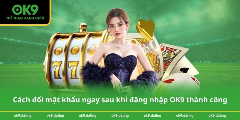 Đăng nhập OK9 - Truy cập nhanh chỉ với một cú nhấp 3 Cách đổi mật khẩu ngay sau khi đăng nhập OK9 thành công