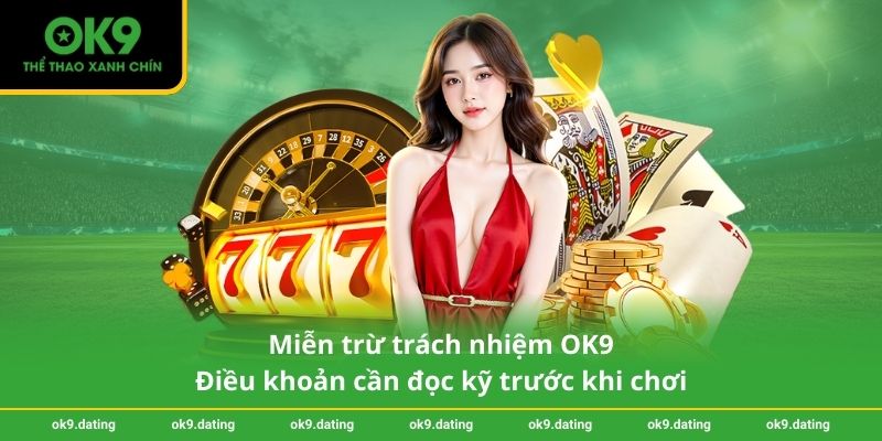 Miễn trừ trách nhiệm OK9 1 Miễn trừ trách nhiệm OK9 - Điều khoản cần đọc kỹ trước khi chơi